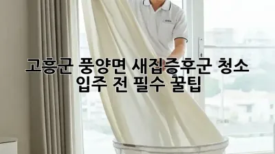 고흥군 풍양면 새집증후군 청소🏠✨ 입주 전 필수 꿀팁!