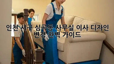 인천 서구 심곡동 사무실 이사? 디자인 변경 완벽 가이드
