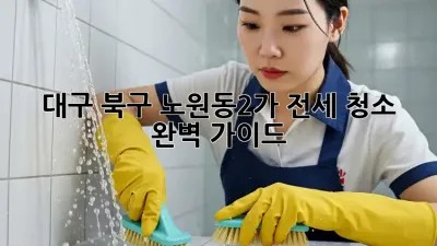 대구 북구 노원동2가 전세 청소 완벽 가이드